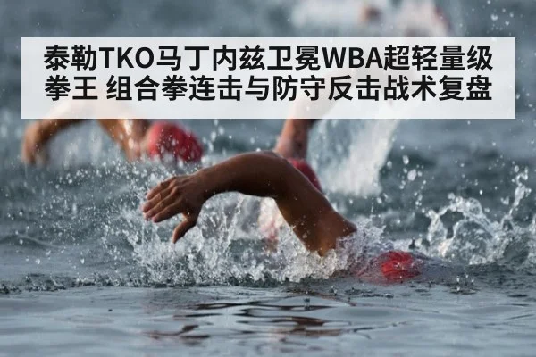 泰勒TKO马丁内兹卫冕WBA超轻量级拳王 组合拳连击与防守反击战术复盘（jiuyou game）