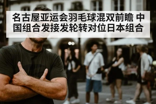 名古屋亚运会羽毛球混双前瞻 中国组合发接发轮转对位日本组合（jiuyou game）