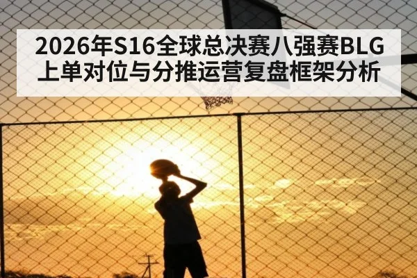 2026年S16全球总决赛八强赛BLG上单对位与分推运营复盘框架分析（jiuyou game）