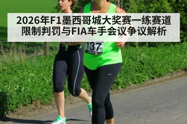 2026年F1墨西哥城大奖赛一练赛道限制判罚与FIA车手会议争议解析